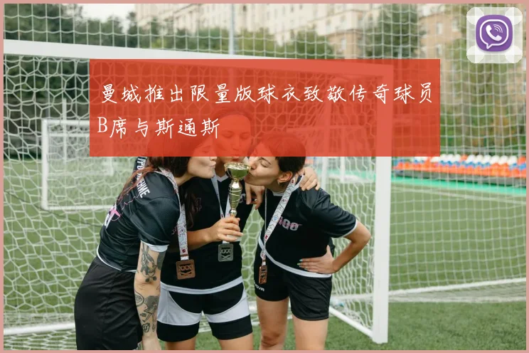 曼城推出限量版球衣致敬传奇球员B席与斯通斯