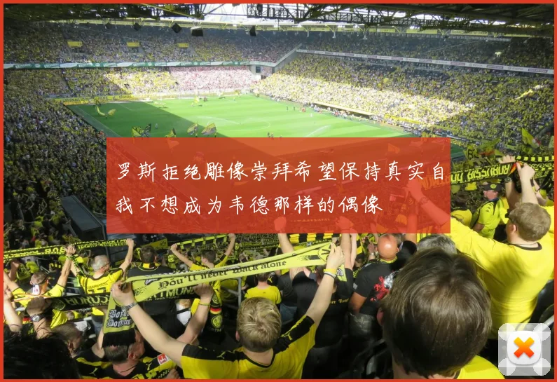 罗斯拒绝雕像崇拜希望保持真实自我不想成为韦德那样的偶像